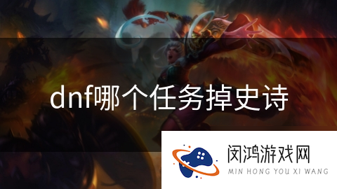 dnf哪个任务掉史诗_DNF手游