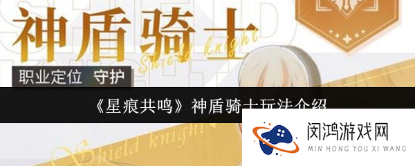 《星痕共鸣》神盾骑士玩法介绍_星痕共鸣