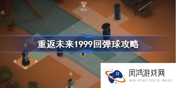 重返未来1999回弹球技巧分享-如何高效通过重返未来1999回弹球关卡