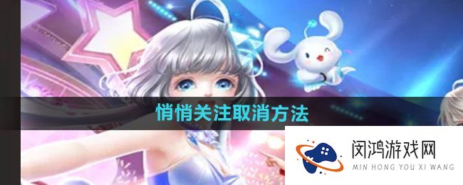 《qq炫舞》关注功能详解 - 如何轻松取消您不再需要的关注