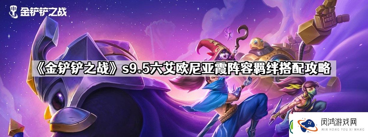 六艾欧尼亚霞玩法详解：s9.5版本阵容搭配与羁绊分析