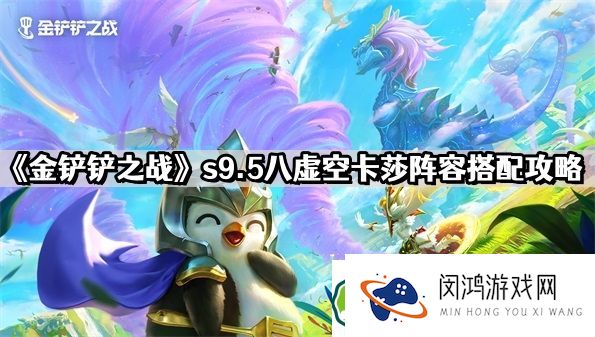 金铲铲之战S9.5八虚空卡莎策略解析：如何搭配最佳阵容提升胜率