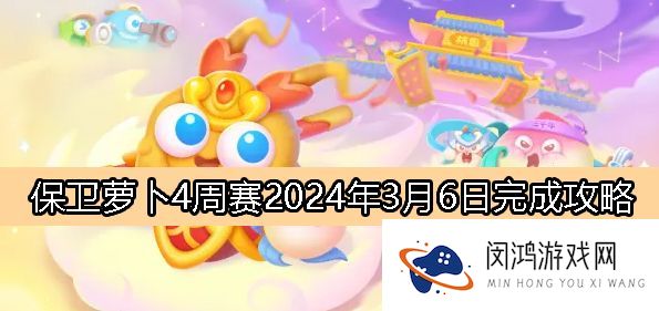 保卫萝卜4周赛3月6日最新攻略-赛事挑战与通关策略分析