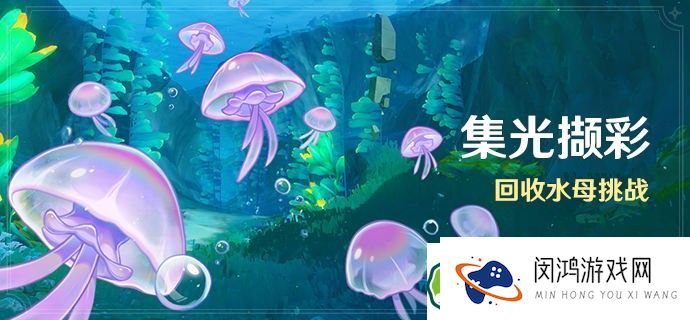原神水母回收挑战怎么玩？集光撷彩活动详细玩法解读