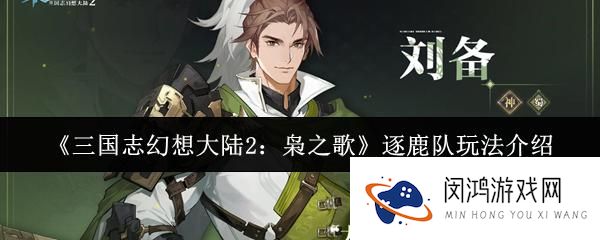 三国志幻想大陆2枭之歌逐鹿队攻略-新手玩家如何快速上手逐鹿队玩法