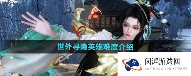 《逆水寒手游》世外寻隐挑战分析：英雄难度与玩家体验的对比