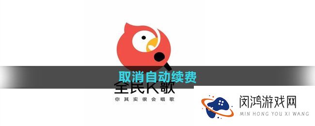 《全民K歌》调整政策：用户如何看待取消自动续费对体验的影响