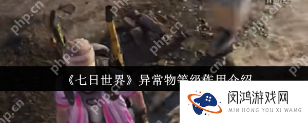 七日世界异常物等级有什么用 七日世界异常物等级效果介绍_七日世界