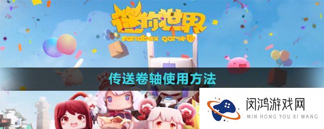 《迷你世界》传送卷轴使用方法与注意事项：如何高效传送到达新地点