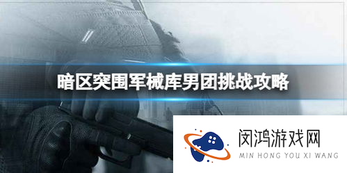 暗区突围攻略山谷男团 暗区突围男团怎么打-男团打法攻略_暗区突围