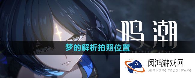 《鸣潮》梦的解析：全景拍照位置与攻略大全