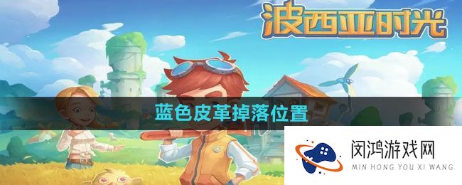 《波西亚时光》蓝色皮革掉落区域及获取方式分析