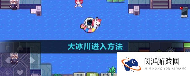 《伊洛纳》大冰川探险指南-如何快速进入神秘冰域