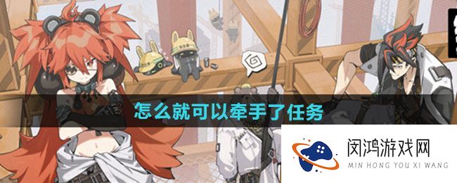 《绝区零》角色发展-如何完成牵手任务攻略，解锁情感线索