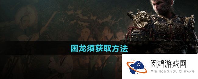 《黑神话悟空》困龙须如何获取-最新攻略解析与实用技巧