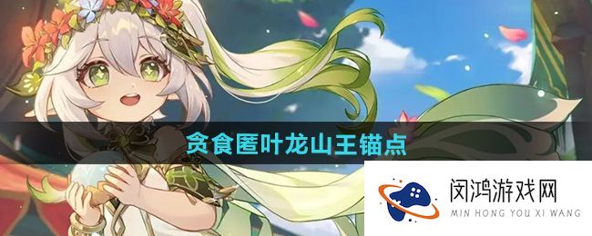 《原神》5.0贪食匿叶龙山王锚点开启详解-新活动探索攻略