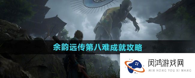 《黑神话悟空》第八难挑战攻略：如何高效达成成就并获取奖励