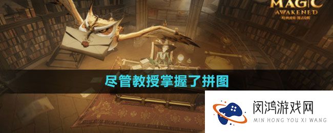 《哈利波特：魔法觉醒》- 教授拼图位置全面解析与玩家攻略