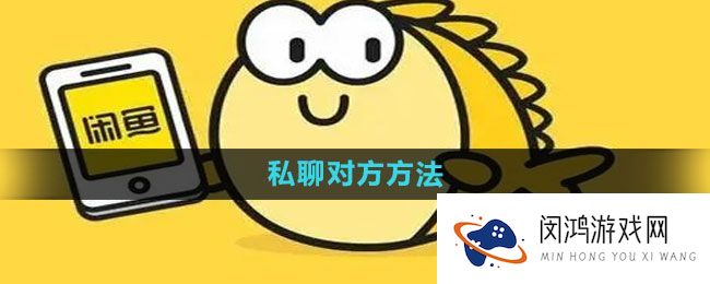 《闲鱼》私聊对方技巧 - 如何提高在线沟通效率