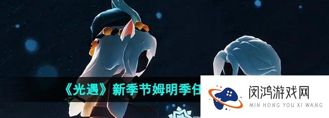光遇新季节姆明季任务在哪接取-新季节姆明季任务接取方法