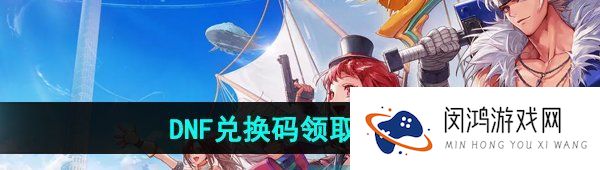 《DNF手游》兑换码领取方法