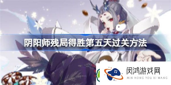 阴阳师残局得胜第五天怎么过