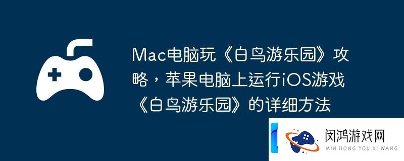 Mac电脑玩白鸟游乐园攻略-苹果电脑上运行iOS游戏白鸟游乐园的详细方法