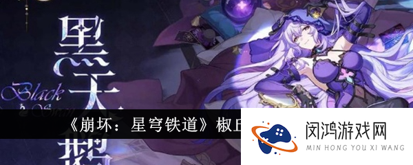 崩坏：星穹铁道椒丘阵容怎么选-崩坏：星穹铁道椒丘阵容选择建议