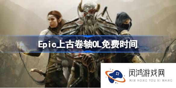 Epic上古卷轴OL免费时间-Epic上古卷轴OL限时免费领取