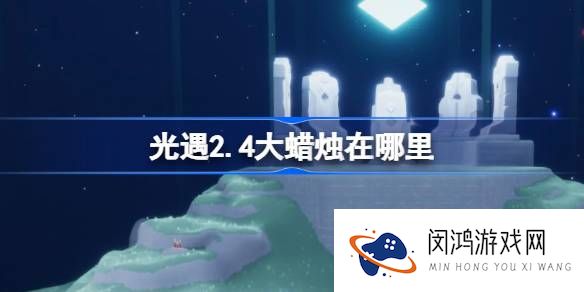 光遇2.4大蜡烛在哪里-光遇2月4日大蜡烛位置攻略