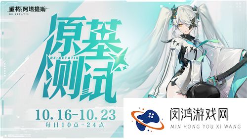 《重构：阿塔提斯》原基测试今日正式开启，一起RE起重构世界！