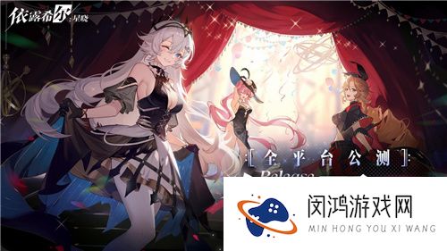 “歌斐尔剧团”世界巡演启程!依露希尔：星晓全平台公测今日正式开启