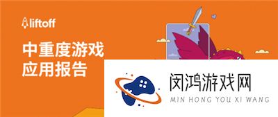 Liftoff 发布《2023中重度游戏应用报告》 ：中重度游戏增长势头强劲