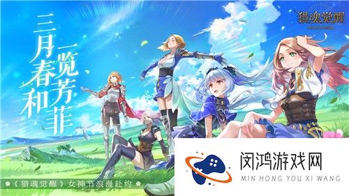 三月春和一览芳菲《猎魂觉醒》女神节浪漫赴约
