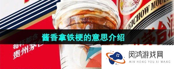 网络用语酱香拿铁梗的意思介绍
