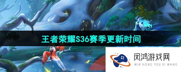 《王者荣耀》S36赛季更新时间介绍