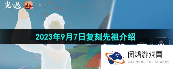 《光遇》2023年9月7日复刻先祖介绍