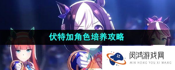 闪耀优俊少女伏特加怎么玩-伏特加角色培养攻略