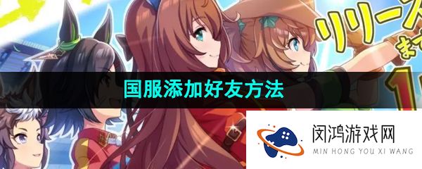 闪耀优俊少女怎么加好友-国服添加好友方法