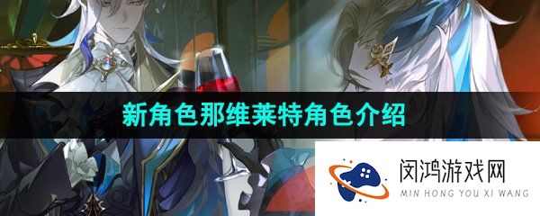 原神那维莱特是谁-新角色那维莱特角色介绍