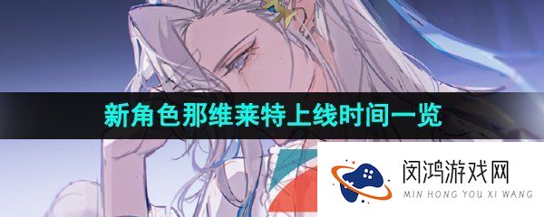 原神那维莱特什么时候上线-新角色那维莱特上线时间一览