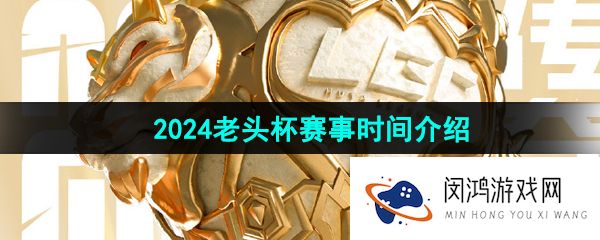 LOL老头杯什么时候开始-2024老头杯赛事时间介绍