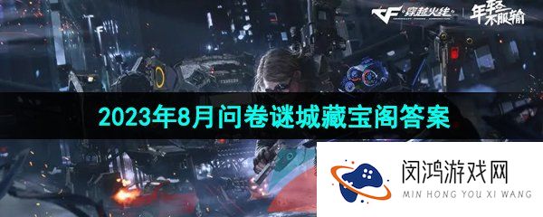 《穿越火线手游》2023年8月问卷谜城藏宝阁答案