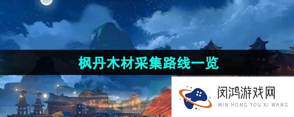 原神枫丹木材在哪采集-枫丹木材采集路线一览