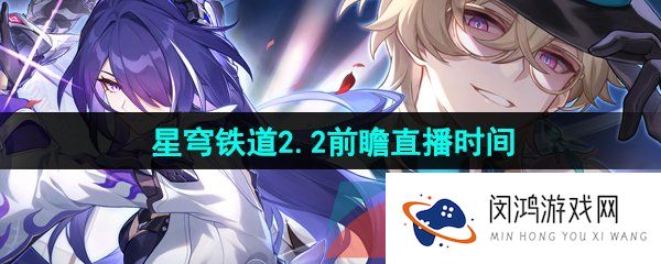 《崩坏星穹铁道》2.2前瞻直播时间一览
