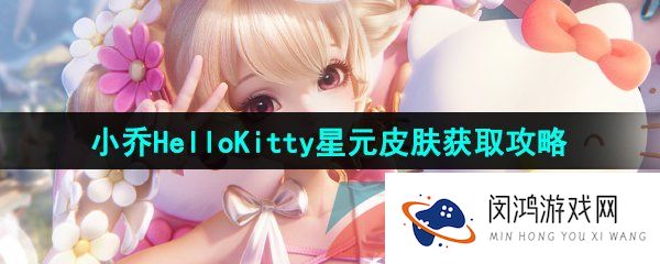 《王者荣耀》小乔Hello Kitty星元皮肤免费获取攻略