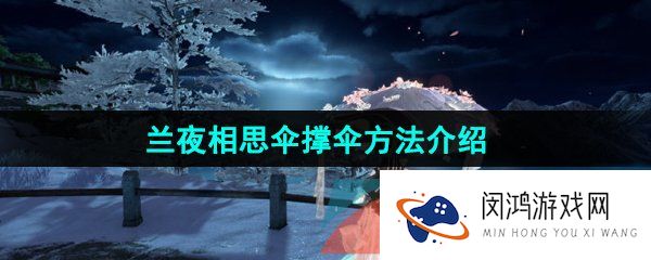 《逆水寒手游》兰夜相思伞撑伞方法介绍