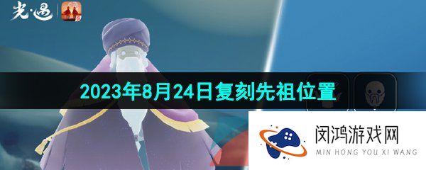 《光遇》2023年8月24日复刻先祖位置一览