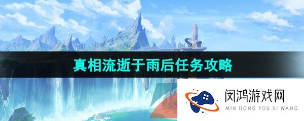 《原神》4.0真相流逝于雨后任务攻略