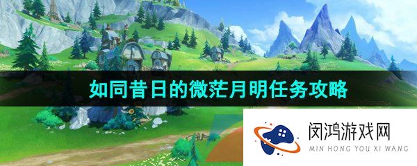 《原神》4.0如同昔日的微茫月明任务攻略
